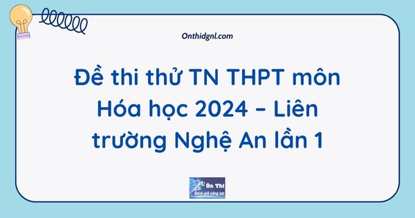 Đề thi thử TN THPT môn Hóa học 2024 – Liên trường Nghệ An lần 1