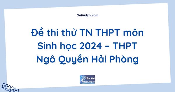 Đề thi thử TN THPT môn Sinh học 2024 – THPT Ngô Quyền Hải Phòng