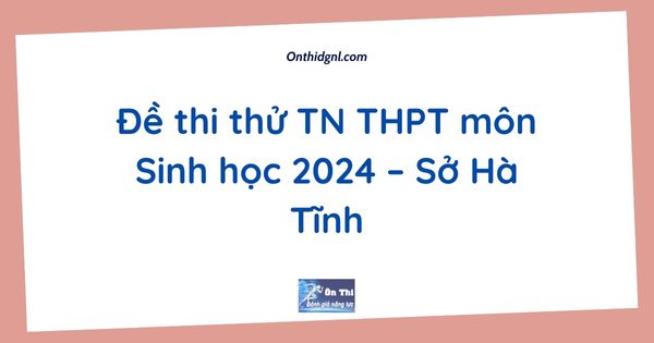 Đề thi thử TN THPT môn Sinh học 2024 – Sở Hà Tĩnh