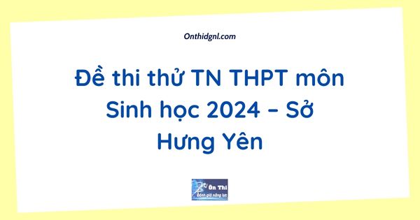Đề thi thử TN THPT môn Sinh học 2024 – Sở Hưng Yên