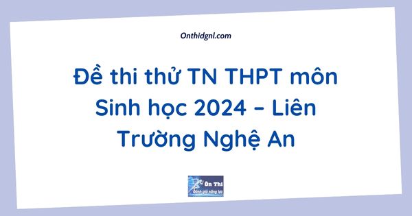 Đề thi thử TN THPT môn Sinh học 2024 – Liên Trường Nghệ An