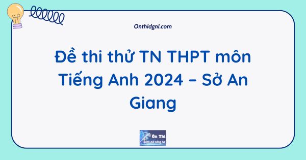 Đề thi thử TN THPT môn Tiếng Anh 2024 – Sở An Giang