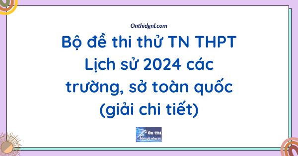 Bộ đề thi thử TN THPT Lịch sử 2024 các trường, sở toàn quốc (giải chi tiết)