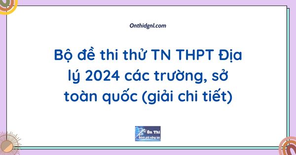 Bộ đề thi thử TN THPT Địa lý 2024 các trường, sở toàn quốc (giải chi tiết)