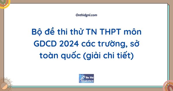 Bộ đề thi thử TN THPT môn GDCD 2024 các trường, sở toàn quốc (giải chi tiết)