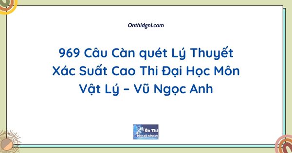 [2k6] 969 Câu Càn quét Lý Thuyết Xác Suất Cao Thi Đại Học Môn Vật Lý – Vũ Ngọc Anh