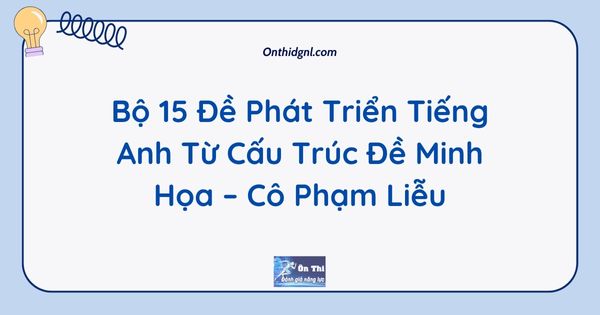[2k6] Bộ 15 Đề Phát Triển Tiếng Anh Từ Cấu Trúc Đề Minh Họa – Cô Phạm Liễu