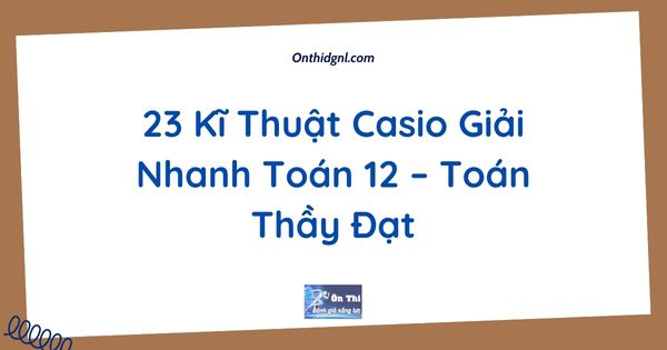 23 Kĩ Thuật Casio Giải Nhanh Toán 12 – Toán Thầy Đạt