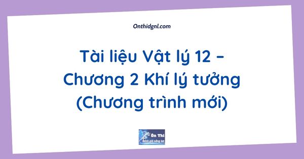 Tài liệu Vật lý 12 – Chương 2 Khí lý tưởng (Chương trình mới)