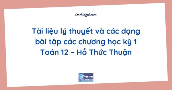 Tài liệu lý thuyết và các dạng bài tập các chương học kỳ 1 Toán 12 – Hồ Thức Thuận