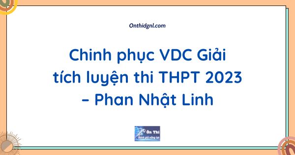 Chinh phục VDC Giải tích luyện thi THPT 2023 – Phan Nhật Linh
