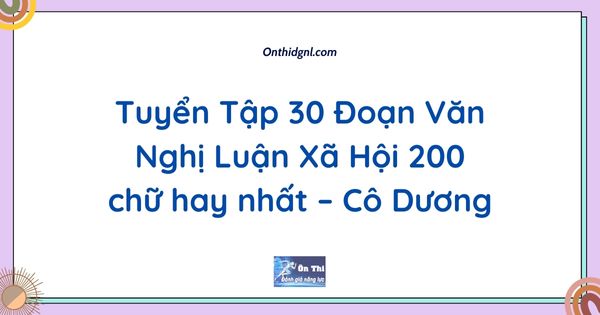 Tuyển Tập 30 Đoạn Văn Nghị Luận Xã Hội 200 chữ hay nhất – Cô Dương