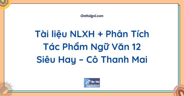 Tài liệu NLXH + Phân Tích Tác Phẩm Ngữ Văn 12 Siêu Hay – Cô Thanh Mai