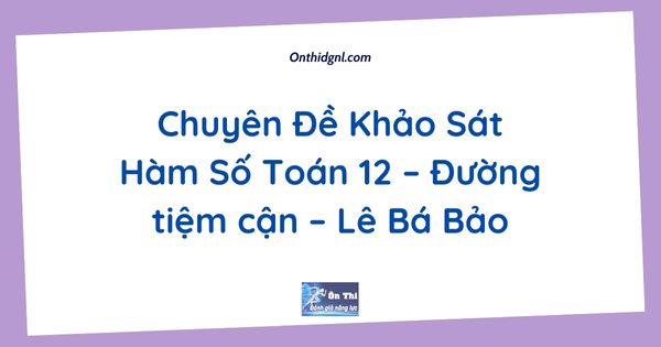 Chuyên Đề Khảo Sát Hàm Số Toán 12 – Đường tiệm cận – Lê Bá Bảo