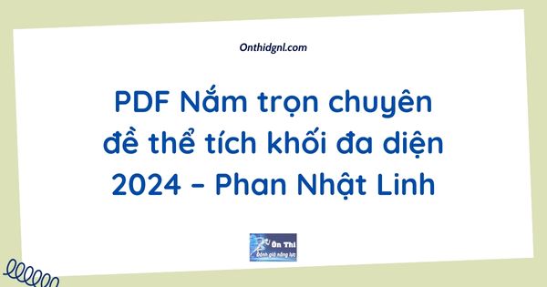 PDF Nắm trọn chuyên đề thể tích khối đa diện 2024 – Phan Nhật Linh