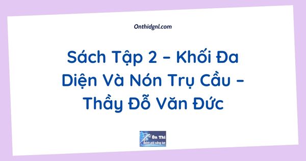 Sách Tập 2 – Khối Đa Diện Và Nón Trụ Cầu – Thầy Đỗ Văn Đức