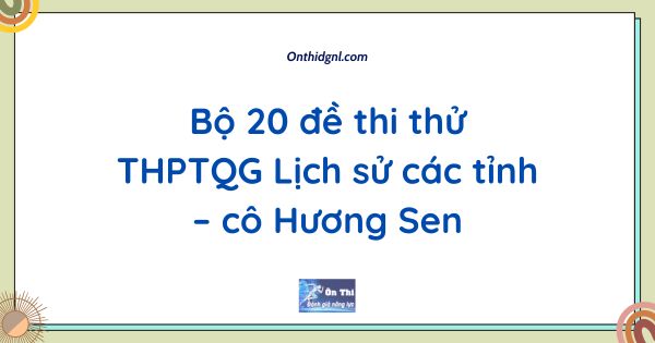 Bộ 20 đề thi thử THPTQG Lịch sử các tỉnh – cô Hương Sen
