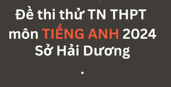 Đề thi thử TN THPT môn Tiếng Anh 2024 – Sở Hải Dương
