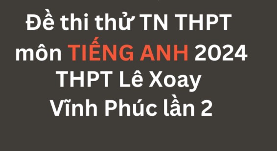 Đề thi thử TN THPT môn Tiếng Anh 2024 – THPT Lê Xoay – Vĩnh Phúc lần 2